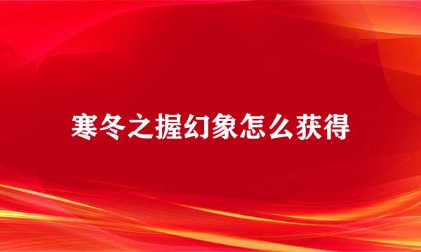 寒冬之握幻象怎么获得
