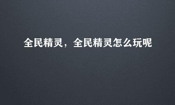 全民精灵，全民精灵怎么玩呢