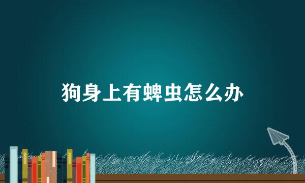 狗身上有蜱虫怎么办