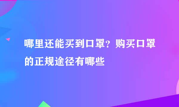 哪里还能买到口罩？购买口罩的正规途径有哪些