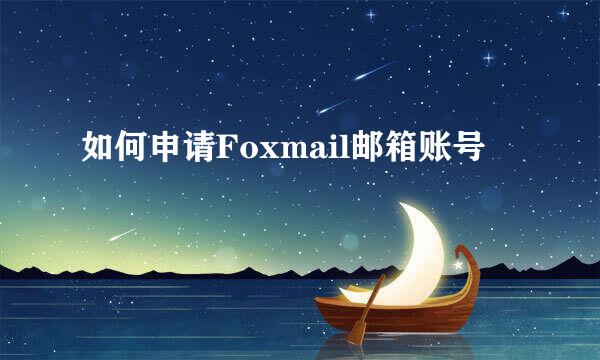 如何申请Foxmail邮箱账号
