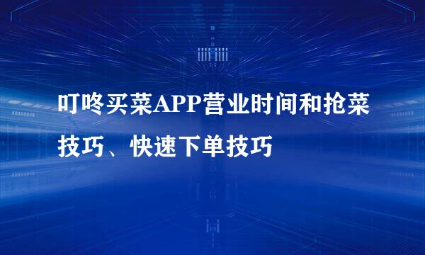 叮咚买菜APP营业时间和抢菜技巧、快速下单技巧