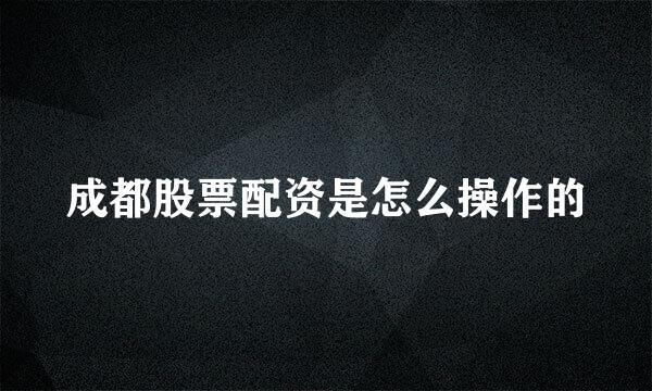 成都股票配资是怎么操作的