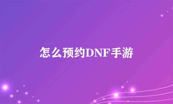 怎么预约DNF手游