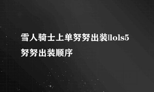 雪人骑士上单努努出装|lols5努努出装顺序