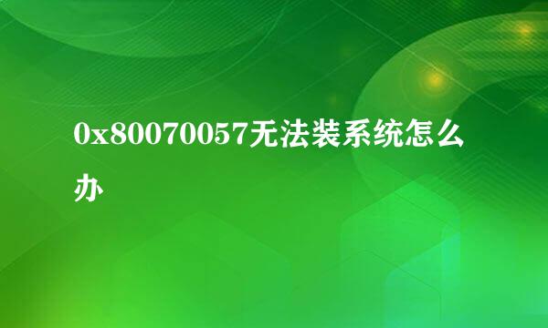 0x80070057无法装系统怎么办