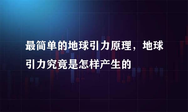 最简单的地球引力原理，地球引力究竟是怎样产生的
