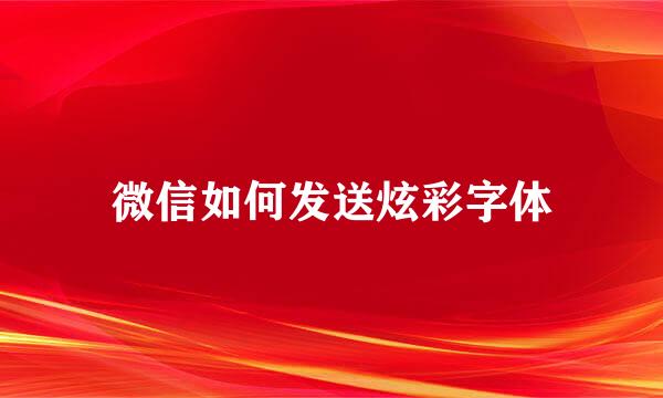 微信如何发送炫彩字体