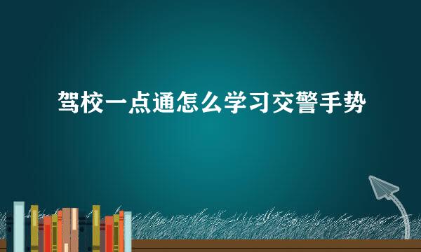 驾校一点通怎么学习交警手势
