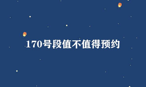 170号段值不值得预约