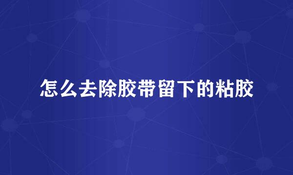 怎么去除胶带留下的粘胶
