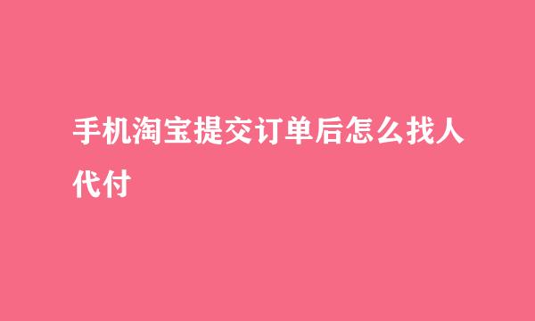 手机淘宝提交订单后怎么找人代付