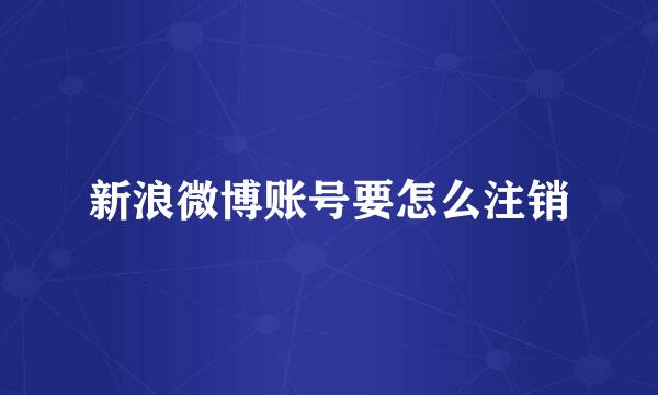 新浪微博账号要怎么注销