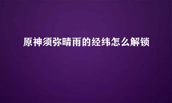 原神须弥晴雨的经纬怎么解锁