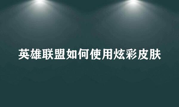 英雄联盟如何使用炫彩皮肤