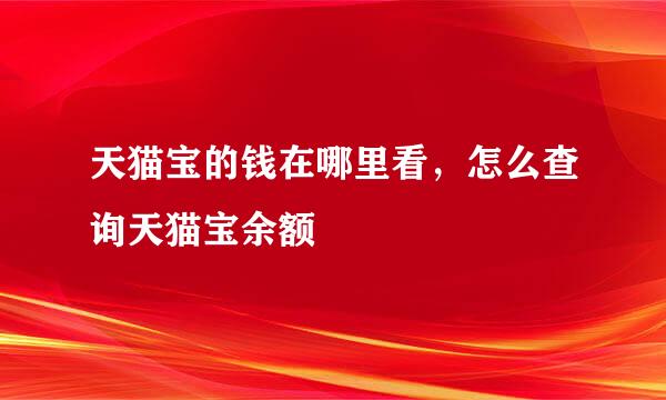 天猫宝的钱在哪里看，怎么查询天猫宝余额