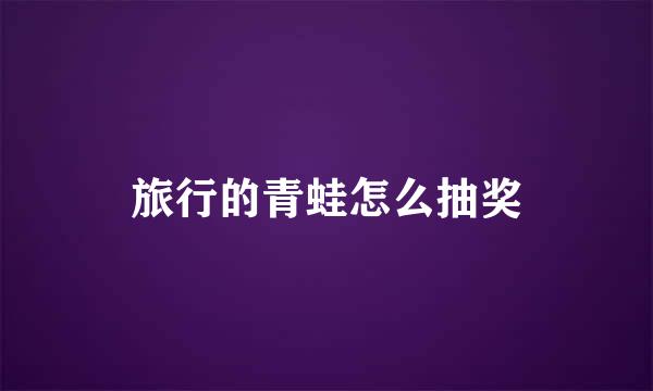 旅行的青蛙怎么抽奖