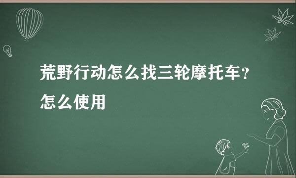 荒野行动怎么找三轮摩托车？怎么使用