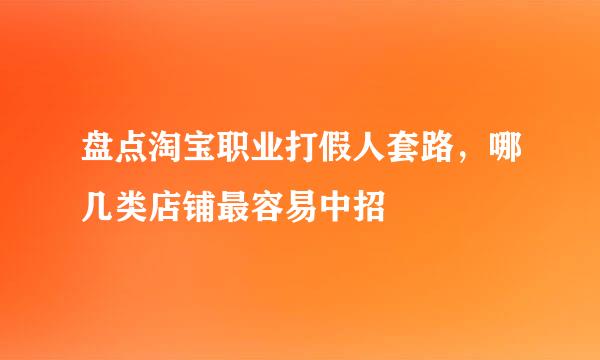 盘点淘宝职业打假人套路，哪几类店铺最容易中招