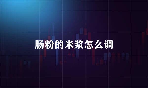 肠粉的米浆怎么调