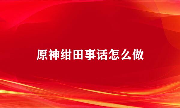 原神绀田事话怎么做