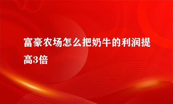 富豪农场怎么把奶牛的利润提高3倍