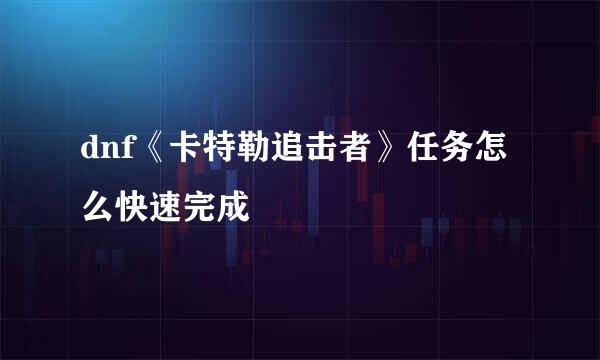 dnf《卡特勒追击者》任务怎么快速完成