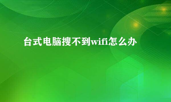 台式电脑搜不到wifi怎么办