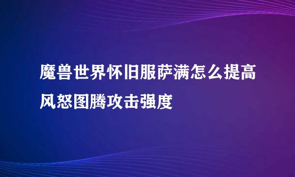 魔兽世界怀旧服萨满怎么提高风怒图腾攻击强度