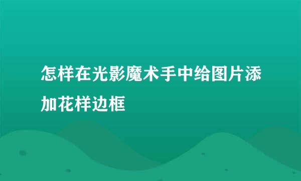 怎样在光影魔术手中给图片添加花样边框