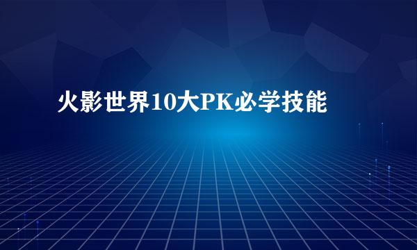 火影世界10大PK必学技能