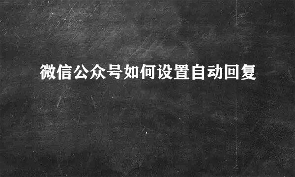 微信公众号如何设置自动回复