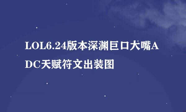 LOL6.24版本深渊巨口大嘴ADC天赋符文出装图