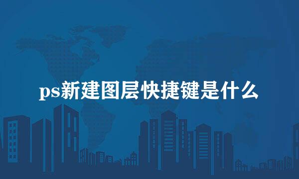 ps新建图层快捷键是什么