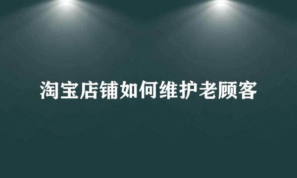 淘宝店铺如何维护老顾客