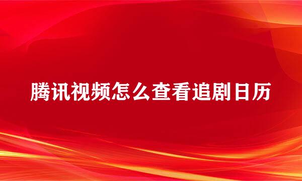 腾讯视频怎么查看追剧日历