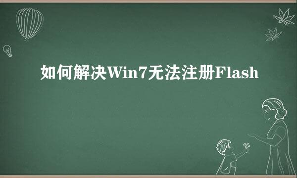 如何解决Win7无法注册Flash