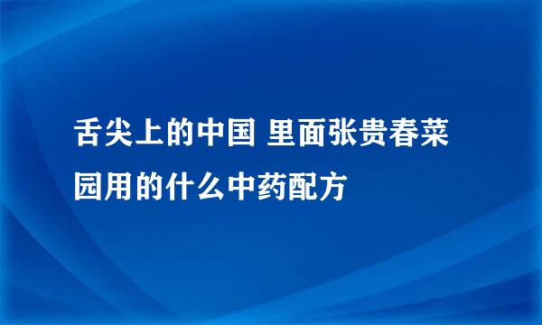 舌尖上的中国 里面张贵春菜园用的什么中药配方