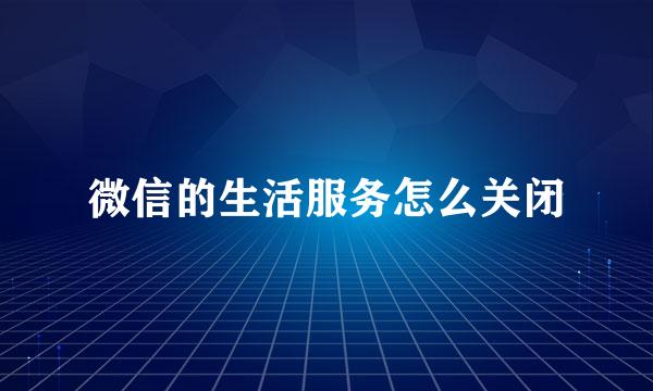 微信的生活服务怎么关闭