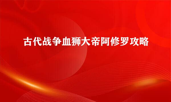 古代战争血狮大帝阿修罗攻略