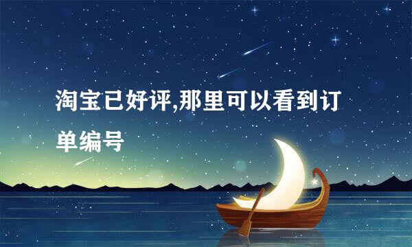 淘宝已好评,那里可以看到订单编号