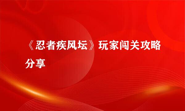 《忍者疾风坛》玩家闯关攻略分享