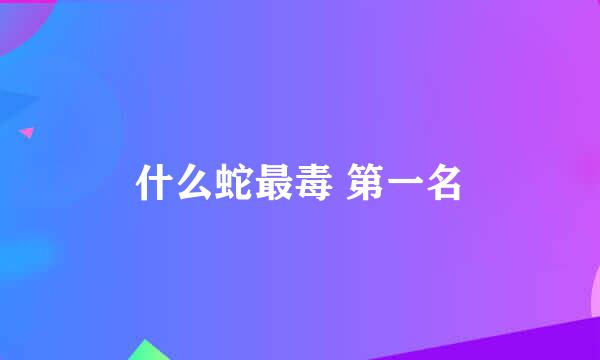 什么蛇最毒 第一名