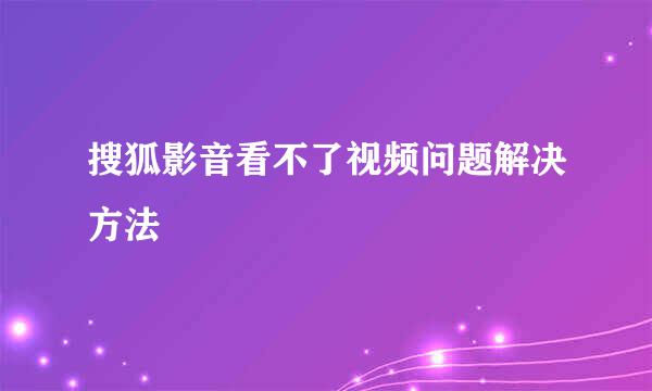 搜狐影音看不了视频问题解决方法