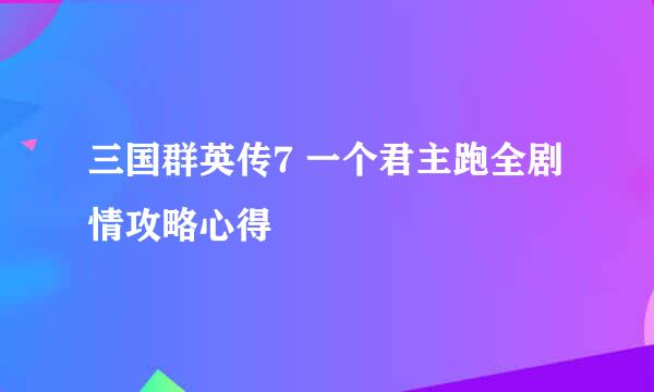 三国群英传7 一个君主跑全剧情攻略心得