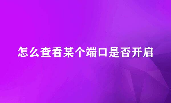 怎么查看某个端口是否开启