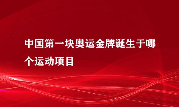 中国第一块奥运金牌诞生于哪个运动项目