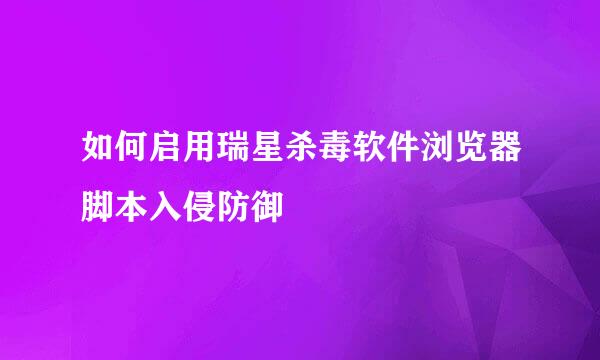 如何启用瑞星杀毒软件浏览器脚本入侵防御