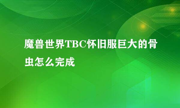 魔兽世界TBC怀旧服巨大的骨虫怎么完成