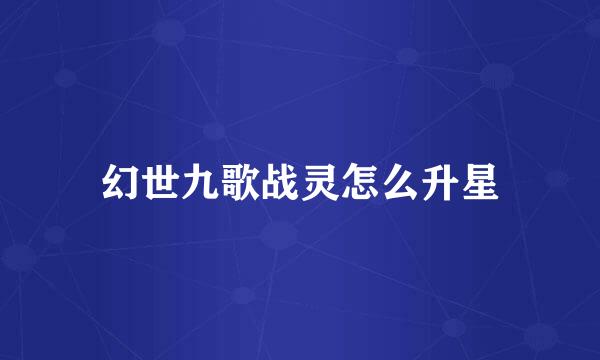 幻世九歌战灵怎么升星